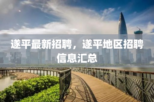 遂平最新招聘，遂平地區(qū)招聘信息匯總