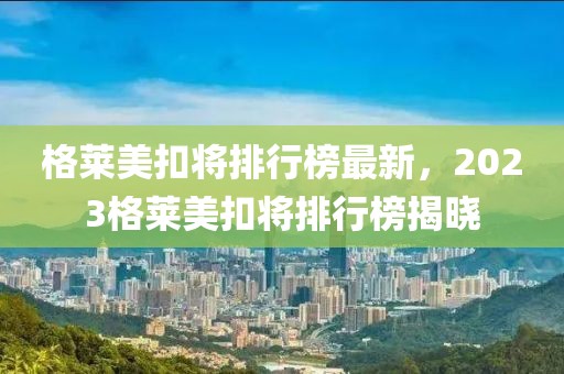 格萊美扣將排行榜最新，2023格萊美扣將排行榜揭曉