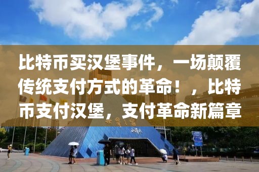比特幣買漢堡事件，一場顛覆傳統(tǒng)支付方式的革命！，比特幣支付漢堡，支付革命新篇章