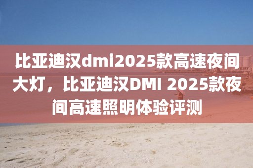 比亞迪漢dmi2025款高速夜間大燈，比亞迪漢DMI 2025款夜間高速照明體驗(yàn)評(píng)測(cè)