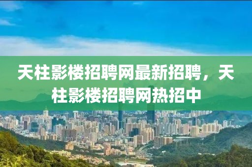 天柱影樓招聘網(wǎng)最新招聘，天柱影樓招聘網(wǎng)熱招中