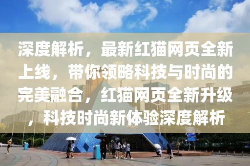 深度解析，最新紅貓網(wǎng)頁全新上線，帶你領(lǐng)略科技與時尚的完美融合，紅貓網(wǎng)頁全新升級，科技時尚新體驗深度解析