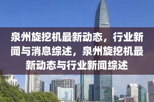 泉州旋挖機(jī)最新動(dòng)態(tài)，行業(yè)新聞與消息綜述，泉州旋挖機(jī)最新動(dòng)態(tài)與行業(yè)新聞綜述