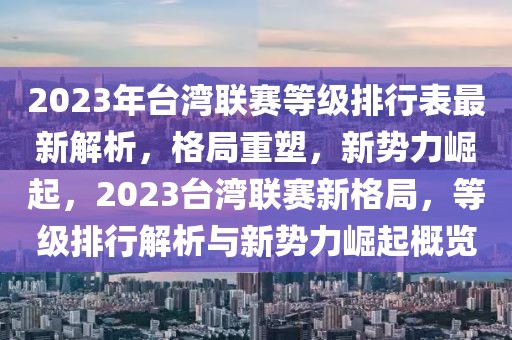 2023年臺灣聯(lián)賽等級排行表最新解析，格局重塑，新勢力崛起，2023臺灣聯(lián)賽新格局，等級排行解析與新勢力崛起概覽