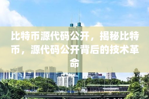 比特幣源代碼公開，揭秘比特幣，源代碼公開背后的技術(shù)革命
