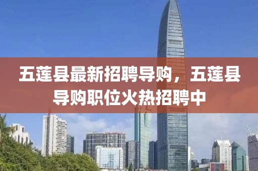 五蓮縣最新招聘導(dǎo)購，五蓮縣導(dǎo)購職位火熱招聘中