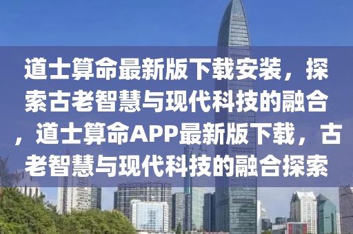 道士算命最新版下載安裝，探索古老智慧與現(xiàn)代科技的融合，道士算命APP最新版下載，古老智慧與現(xiàn)代科技的融合探索