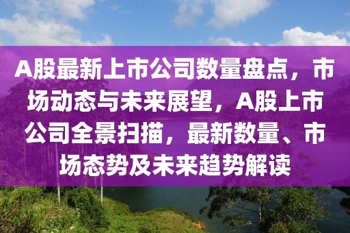 A股最新上市公司數(shù)量盤點，市場動態(tài)與未來展望，A股上市公司全景掃描，最新數(shù)量、市場態(tài)勢及未來趨勢解讀