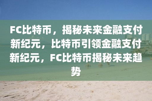 FC比特幣，揭秘未來金融支付新紀(jì)元，比特幣引領(lǐng)金融支付新紀(jì)元，F(xiàn)C比特幣揭秘未來趨勢