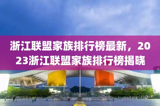 浙江聯(lián)盟家族排行榜最新，2023浙江聯(lián)盟家族排行榜揭曉