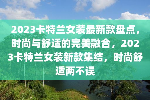 2023卡特蘭女裝最新款盤點(diǎn)，時尚與舒適的完美融合，2023卡特蘭女裝新款集結(jié)，時尚舒適兩不誤