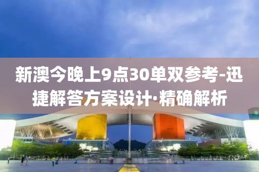 新澳今晚上9點30單雙參考-迅捷解答方案設(shè)計·精確解析
