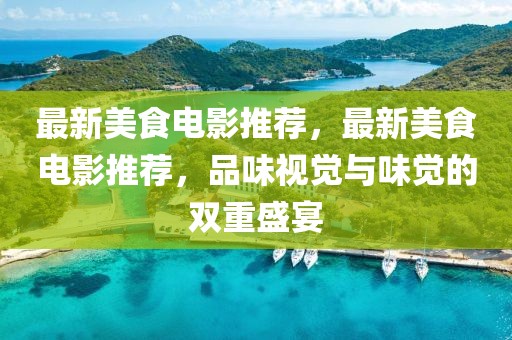 最新美食電影推薦，最新美食電影推薦，品味視覺與味覺的雙重盛宴