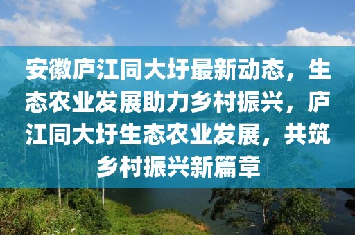 安徽廬江同大圩最新動態(tài)，生態(tài)農業(yè)發(fā)展助力鄉(xiāng)村振興，廬江同大圩生態(tài)農業(yè)發(fā)展，共筑鄉(xiāng)村振興新篇章