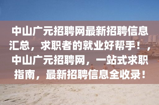 中山廣元招聘網(wǎng)最新招聘信息匯總，求職者的就業(yè)好幫手！，中山廣元招聘網(wǎng)，一站式求職指南，最新招聘信息全收錄！