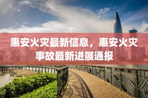 惠安火災(zāi)最新信息，惠安火災(zāi)事故最新進(jìn)展通報(bào)