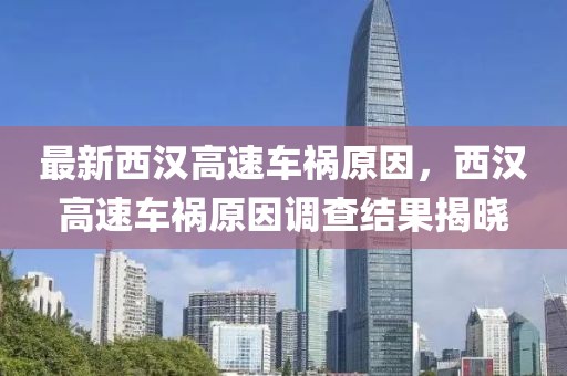 最新西漢高速車禍原因，西漢高速車禍原因調查結果揭曉