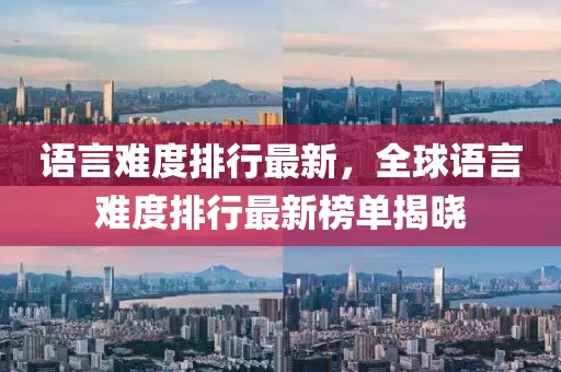 語言難度排行最新，全球語言難度排行最新榜單揭曉