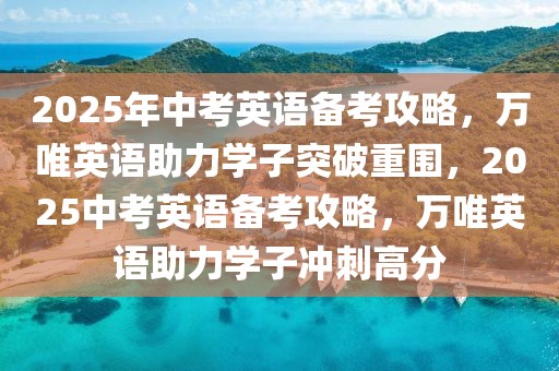 2025年中考英語備考攻略，萬唯英語助力學(xué)子突破重圍，2025中考英語備考攻略，萬唯英語助力學(xué)子沖刺高分