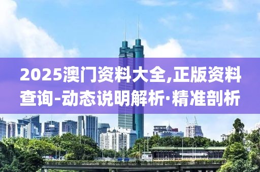 2025澳門資料大全,正版資料查詢-動態(tài)說明解析·精準(zhǔn)剖析