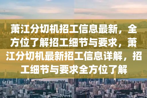 蕭江分切機(jī)招工信息最新，全方位了解招工細(xì)節(jié)與要求，蕭江分切機(jī)最新招工信息詳解，招工細(xì)節(jié)與要求全方位了解