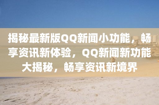 揭秘最新版QQ新聞小功能，暢享資訊新體驗(yàn)，QQ新聞新功能大揭秘，暢享資訊新境界