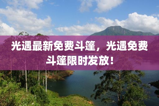 光遇最新免費(fèi)斗篷，光遇免費(fèi)斗篷限時(shí)發(fā)放！