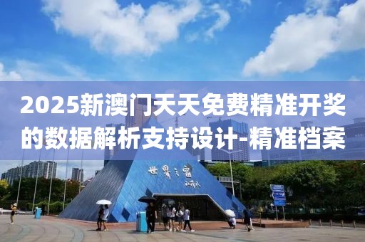 2025新澳門天天免費精準(zhǔn)開獎的數(shù)據(jù)解析支持設(shè)計-精準(zhǔn)檔案