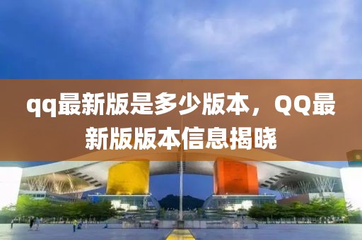 qq最新版是多少版本，QQ最新版版本信息揭曉