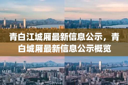 青白江城廂最新信息公示，青白城廂最新信息公示概覽