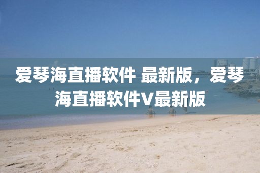 愛琴海直播軟件 最新版，愛琴海直播軟件V最新版