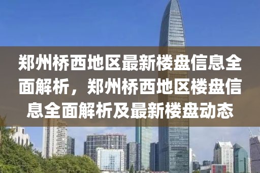 鄭州橋西地區(qū)最新樓盤信息全面解析，鄭州橋西地區(qū)樓盤信息全面解析及最新樓盤動態(tài)