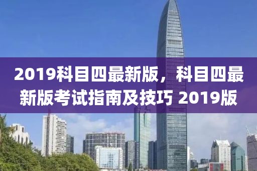 2019科目四最新版，科目四最新版考試指南及技巧 2019版