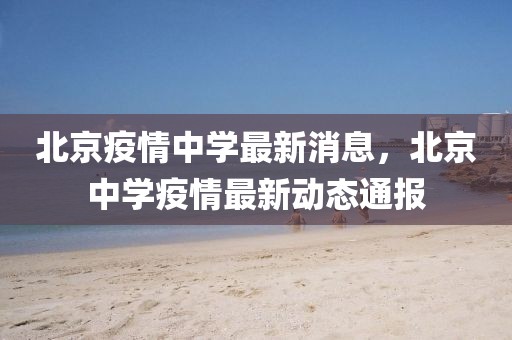 北京疫情中學(xué)最新消息，北京中學(xué)疫情最新動(dòng)態(tài)通報(bào)