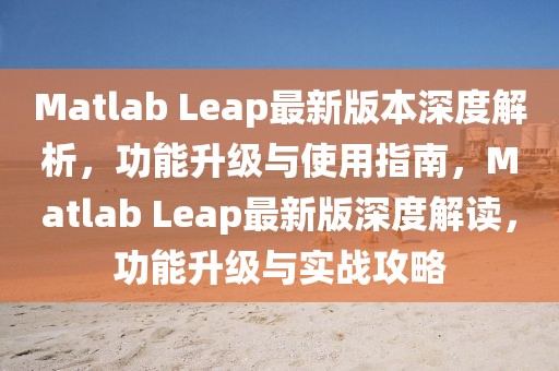 Matlab Leap最新版本深度解析，功能升級與使用指南，Matlab Leap最新版深度解讀，功能升級與實戰(zhàn)攻略