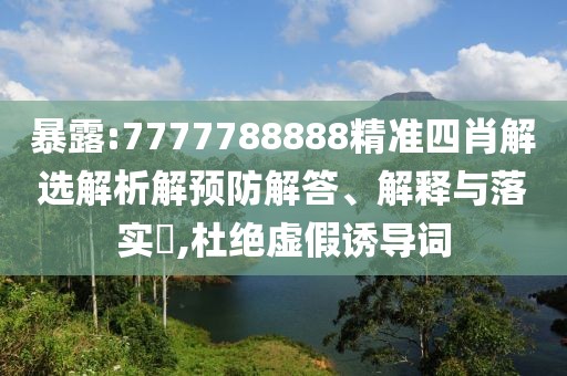 暴露:7777788888精準四肖解選解析解預防解答、解釋與落實?,杜絕虛假誘導詞