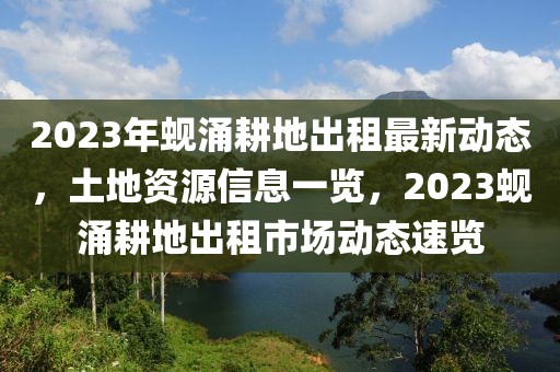 2023年蜆涌耕地出租最新動(dòng)態(tài)，土地資源信息一覽，2023蜆涌耕地出租市場(chǎng)動(dòng)態(tài)速覽