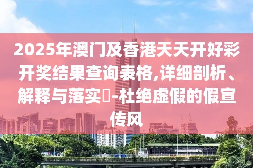 2025年澳門及香港天天開好彩開獎結(jié)果查詢表格,詳細(xì)剖析、解釋與落實?-杜絕虛假的假宣傳風(fēng)