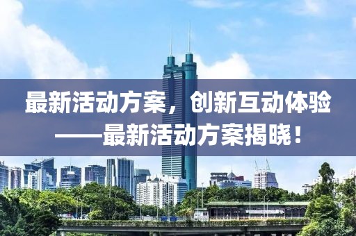 最新活動(dòng)方案，創(chuàng)新互動(dòng)體驗(yàn)——最新活動(dòng)方案揭曉！