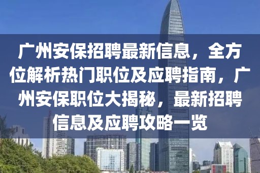 廣州安保招聘最新信息，全方位解析熱門(mén)職位及應(yīng)聘指南，廣州安保職位大揭秘，最新招聘信息及應(yīng)聘攻略一覽