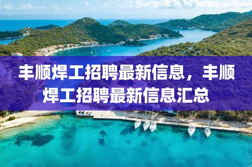 豐順焊工招聘最新信息，豐順焊工招聘最新信息匯總