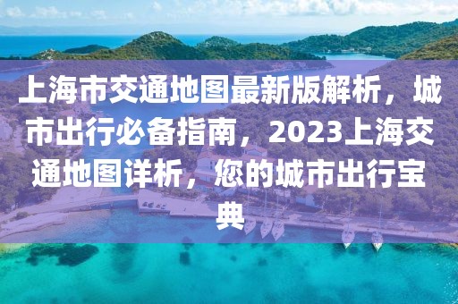 上海市交通地圖最新版解析，城市出行必備指南，2023上海交通地圖詳析，您的城市出行寶典