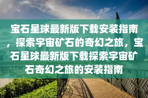 寶石星球最新版下載安裝指南，探索宇宙礦石的奇幻之旅，寶石星球最新版下載探索宇宙礦石奇幻之旅的安裝指南