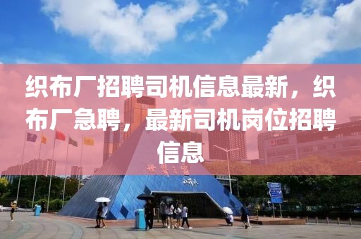 織布廠招聘司機信息最新，織布廠急聘，最新司機崗位招聘信息