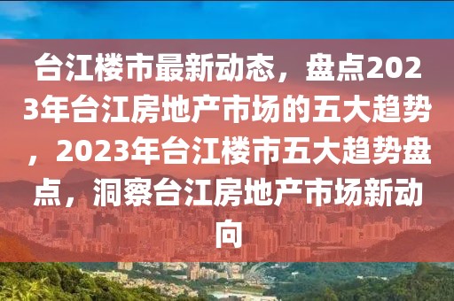 臺江樓市最新動態(tài)，盤點2023年臺江房地產(chǎn)市場的五大趨勢，2023年臺江樓市五大趨勢盤點，洞察臺江房地產(chǎn)市場新動向