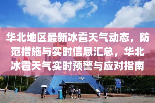 華北地區(qū)最新冰雹天氣動(dòng)態(tài)，防范措施與實(shí)時(shí)信息匯總，華北冰雹天氣實(shí)時(shí)預(yù)警與應(yīng)對(duì)指南