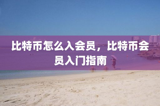 比特幣怎么入會員，比特幣會員入門指南