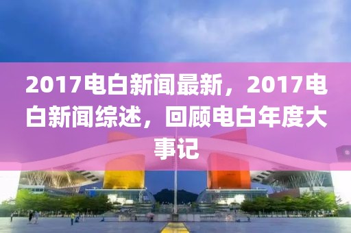 2017電白新聞最新，2017電白新聞綜述，回顧電白年度大事記