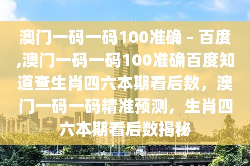 澳門一碼一碼100準(zhǔn)確 - 百度,澳門一碼一碼100準(zhǔn)確百度知道查生肖四六本期看后數(shù)，澳門一碼一碼精準(zhǔn)預(yù)測(cè)，生肖四六本期看后數(shù)揭秘