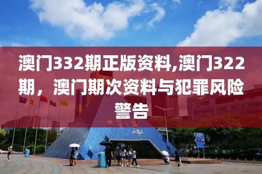 澳門332期正版資料,澳門322期，澳門期次資料與犯罪風(fēng)險(xiǎn)警告